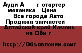 Ауди А4 1995г стартер 1,6adp механика › Цена ­ 2 500 - Все города Авто » Продажа запчастей   . Алтайский край,Камень-на-Оби г.